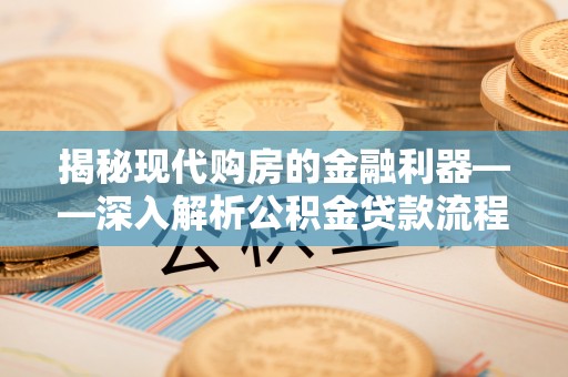 门头沟揭秘现代购房的金融利器——深入解析公积金贷款流程