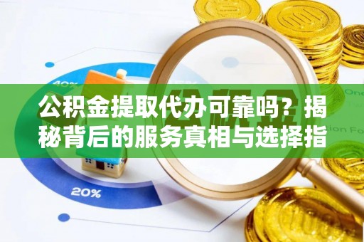 门头沟公积金提取代办可靠吗？揭秘背后的服务真相与选择指南