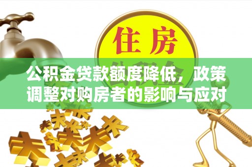 门头沟公积金贷款额度降低，政策调整对购房者的影响与应对策略