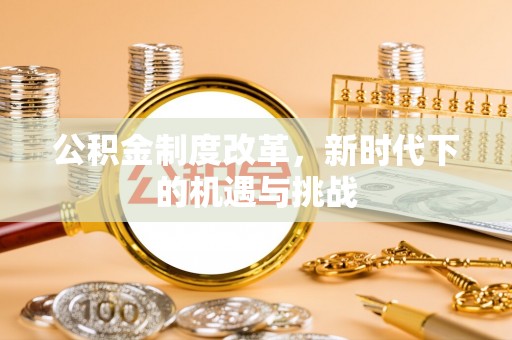门头沟公积金制度改革，新时代下的机遇与挑战