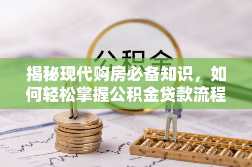 门头沟揭秘现代购房必备知识，如何轻松掌握公积金贷款流程
