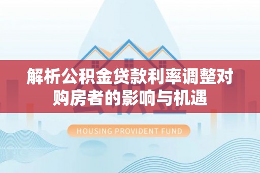 门头沟解析公积金贷款利率调整对购房者的影响与机遇