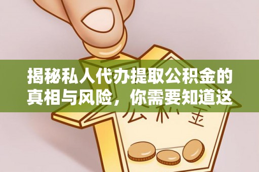 门头沟揭秘私人代办提取公积金的真相与风险，你需要知道这些！