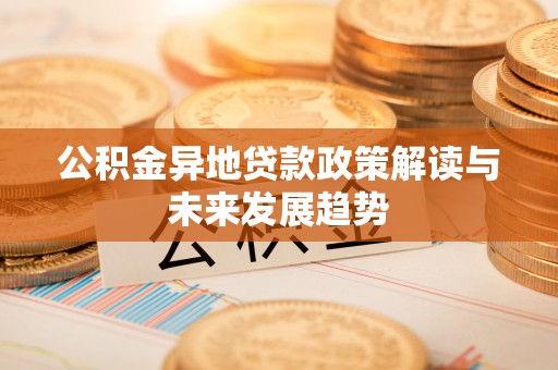 门头沟公积金异地贷款政策解读与未来发展趋势