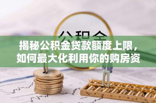 门头沟揭秘公积金贷款额度上限，如何最大化利用你的购房资金？