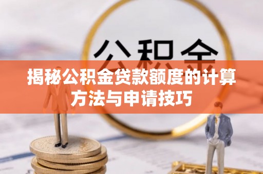 门头沟揭秘公积金贷款额度的计算方法与申请技巧