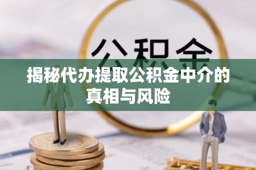 门头沟揭秘代办提取公积金中介的真相与风险