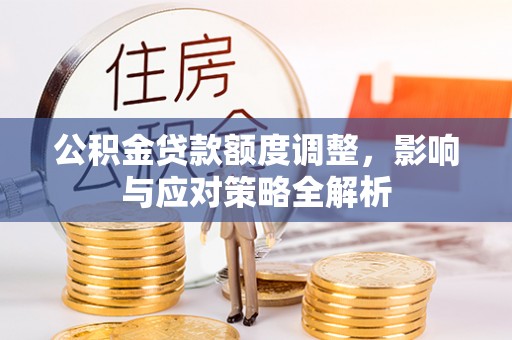 门头沟公积金贷款额度调整，影响与应对策略全解析