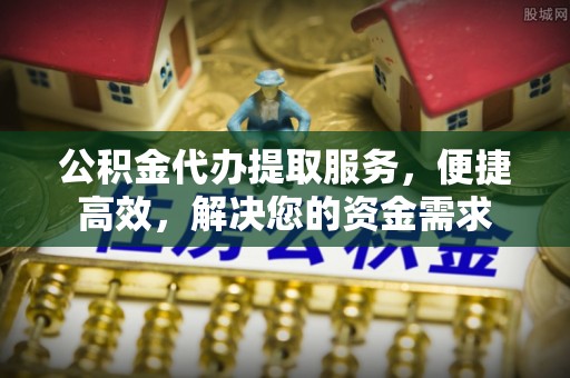 门头沟公积金代办提取服务，便捷高效，解决您的资金需求