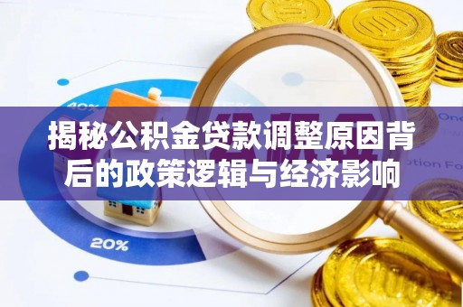 门头沟揭秘公积金贷款调整原因背后的政策逻辑与经济影响