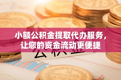 门头沟小额公积金提取代办服务，让您的资金流动更便捷