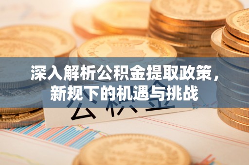 门头沟深入解析公积金提取政策，新规下的机遇与挑战