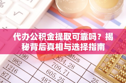 门头沟代办公积金提取可靠吗？揭秘背后真相与选择指南
