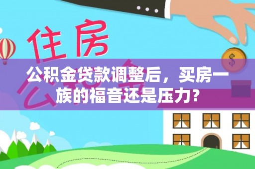 门头沟公积金贷款调整后，买房一族的福音还是压力？