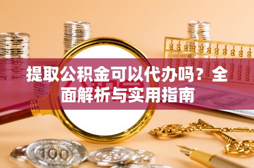 门头沟提取公积金可以代办吗？全面解析与实用指南