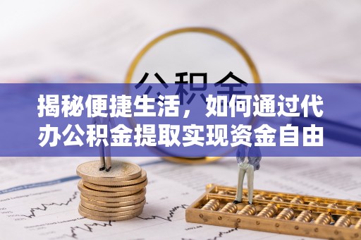 门头沟揭秘便捷生活，如何通过代办公积金提取实现资金自由