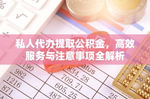 门头沟私人代办提取公积金，高效服务与注意事项全解析