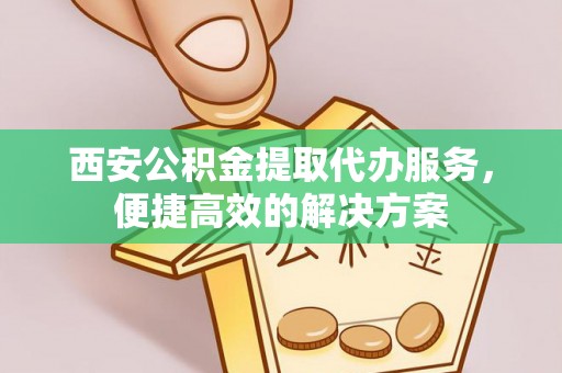 门头沟西安公积金提取代办服务，便捷高效的解决方案