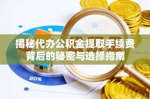 门头沟揭秘代办公积金提取手续费背后的秘密与选择指南