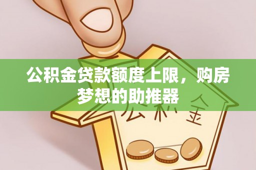 门头沟公积金贷款额度上限，购房梦想的助推器