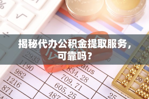 门头沟揭秘代办公积金提取服务，可靠吗？