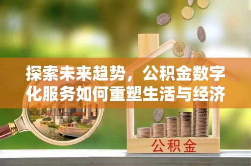 门头沟探索未来趋势，公积金数字化服务如何重塑生活与经济