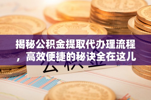 门头沟揭秘公积金提取代办理流程，高效便捷的秘诀全在这儿