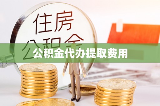门头沟公积金代办提取费用