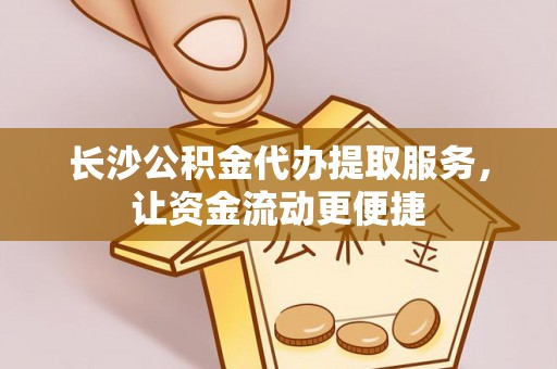 门头沟长沙公积金代办提取服务，让资金流动更便捷