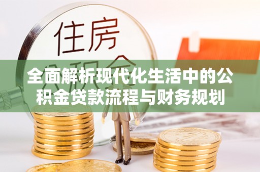 门头沟全面解析现代化生活中的公积金贷款流程与财务规划
