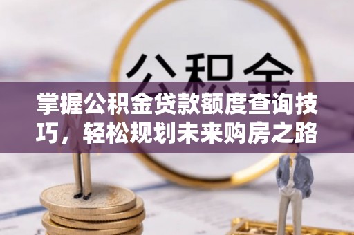 门头沟掌握公积金贷款额度查询技巧，轻松规划未来购房之路