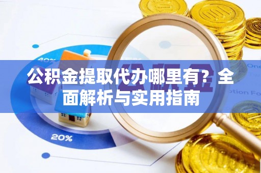 门头沟公积金提取代办哪里有？全面解析与实用指南