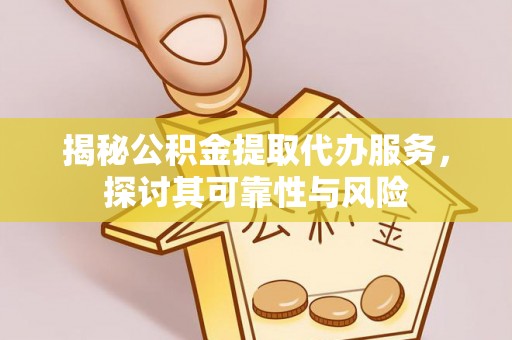 门头沟揭秘公积金提取代办服务，探讨其可靠性与风险