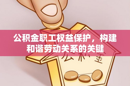 门头沟公积金职工权益保护，构建和谐劳动关系的关键