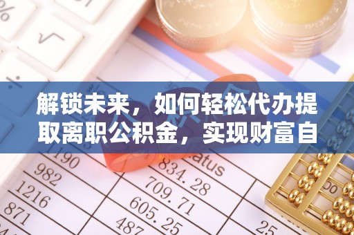 门头沟解锁未来，如何轻松代办提取离职公积金，实现财富自由的第一步