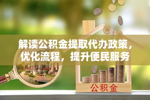 门头沟解读公积金提取代办政策，优化流程，提升便民服务