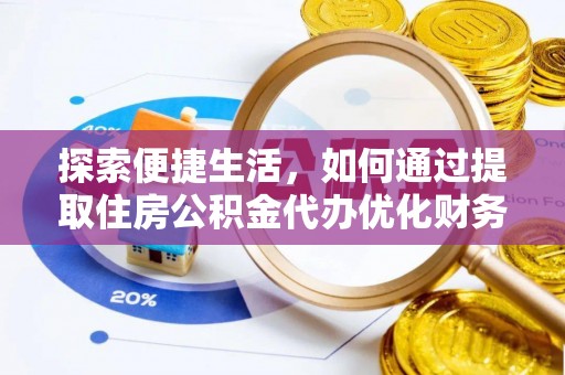 门头沟探索便捷生活，如何通过提取住房公积金代办优化财务规划