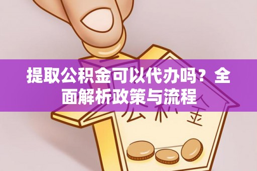 门头沟提取公积金可以代办吗？全面解析政策与流程