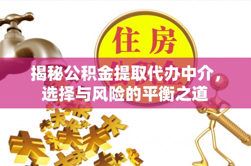 门头沟揭秘公积金提取代办中介，选择与风险的平衡之道