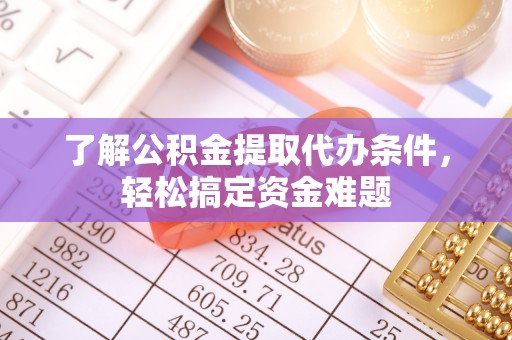 门头沟了解公积金提取代办条件，轻松搞定资金难题