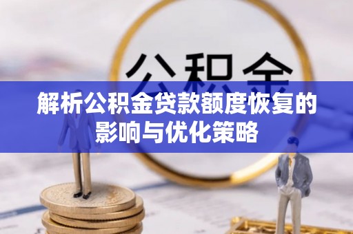 门头沟解析公积金贷款额度恢复的影响与优化策略