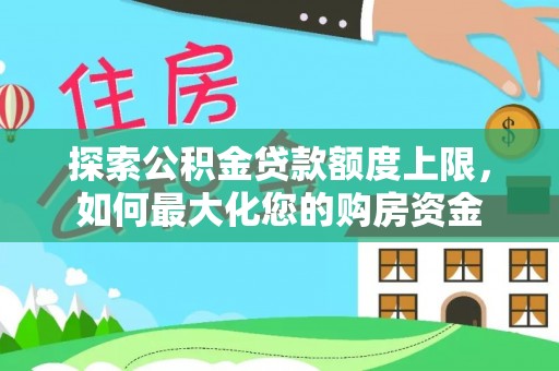 门头沟探索公积金贷款额度上限，如何最大化您的购房资金