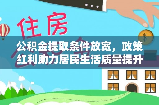 门头沟公积金提取条件放宽，政策红利助力居民生活质量提升