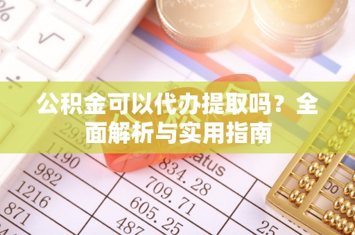 门头沟公积金可以代办提取吗？全面解析与实用指南