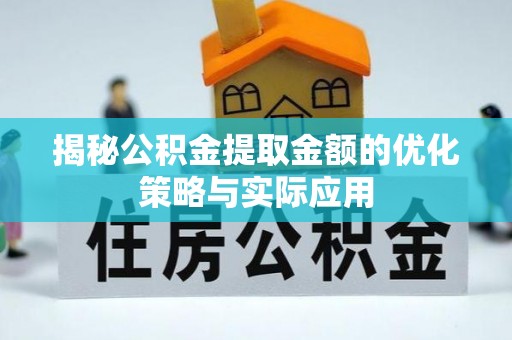 门头沟揭秘公积金提取金额的优化策略与实际应用