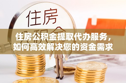门头沟住房公积金提取代办服务，如何高效解决您的资金需求