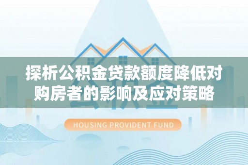 门头沟探析公积金贷款额度降低对购房者的影响及应对策略