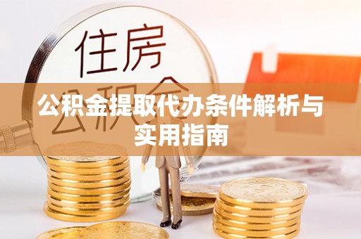 门头沟公积金提取代办条件解析与实用指南