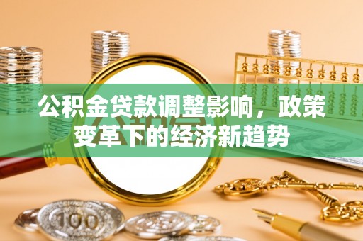 门头沟公积金贷款调整影响，政策变革下的经济新趋势