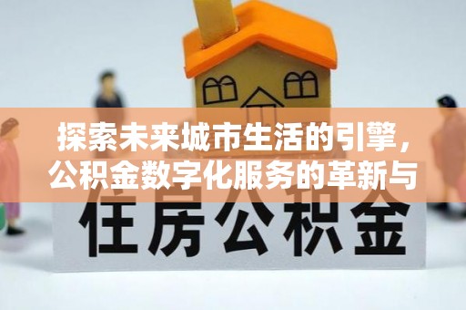 门头沟探索未来城市生活的引擎，公积金数字化服务的革新与实践